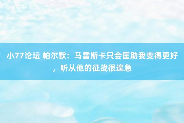 小77论坛 帕尔默：马雷斯卡只会匡助我变得更好，听从他的征战很遑急