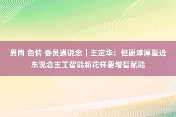 男同 色情 委员通说念｜王定华：但愿淳厚靠近东说念主工智能新花样要增智赋能