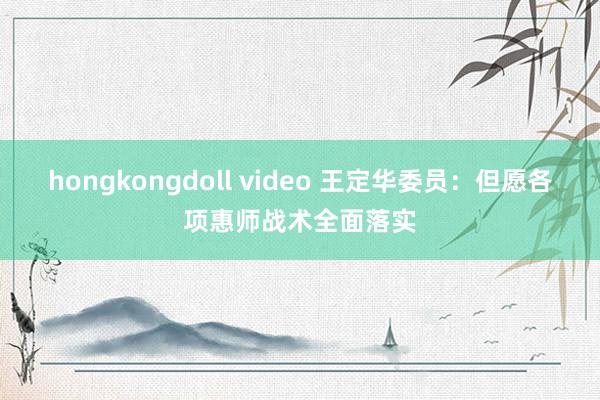 hongkongdoll video 王定华委员：但愿各项惠师战术全面落实