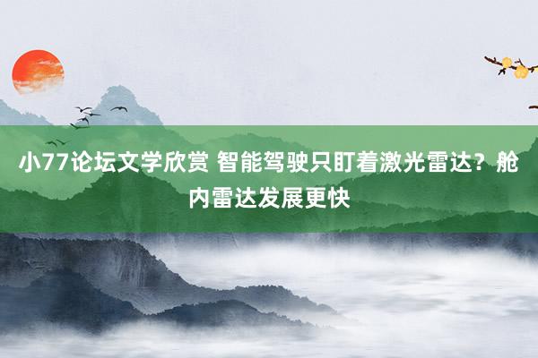 小77论坛文学欣赏 智能驾驶只盯着激光雷达？舱内雷达发展更快