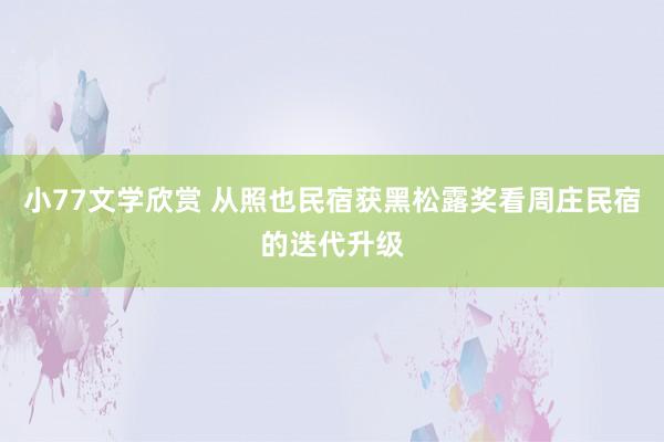 小77文学欣赏 从照也民宿获黑松露奖看周庄民宿的迭代升级