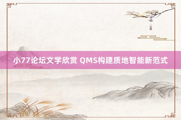 小77论坛文学欣赏 QMS构建质地智能新范式
