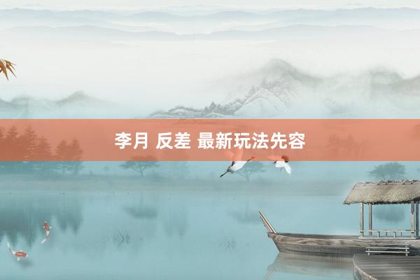 李月 反差 最新玩法先容