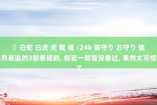 ✨白蛇 白虎 虎 龍 福 /24k 御守り お守り 值得熬夜追的3部悬疑剧， 你若一部皆没看过， 果然太可惜了