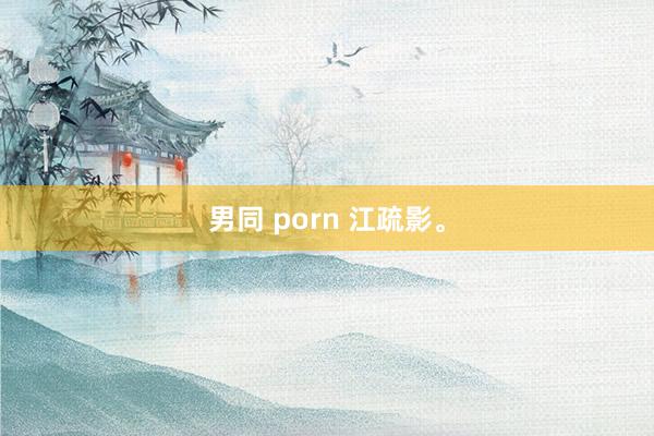 男同 porn 江疏影。