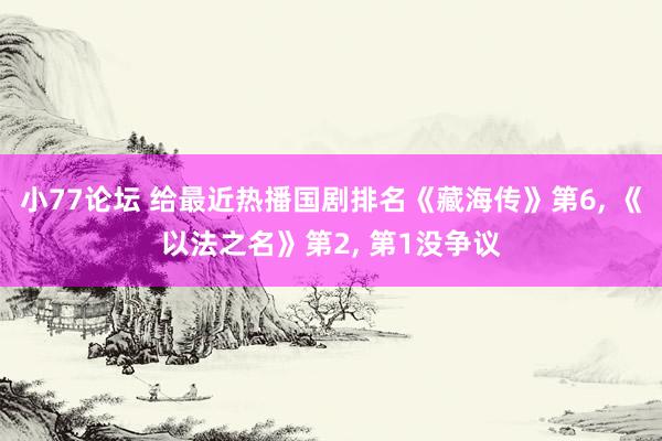小77论坛 给最近热播国剧排名《藏海传》第6， 《以法之名》第2， 第1没争议