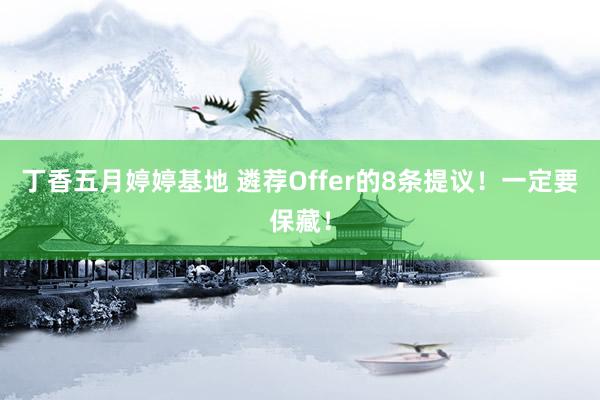 丁香五月婷婷基地 遴荐Offer的8条提议！一定要保藏！