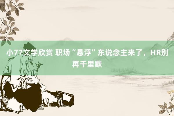小77文学欣赏 职场“悬浮”东说念主来了，HR别再千里默