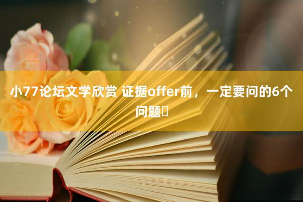 小77论坛文学欣赏 证据offer前，一定要问的6个问题❗