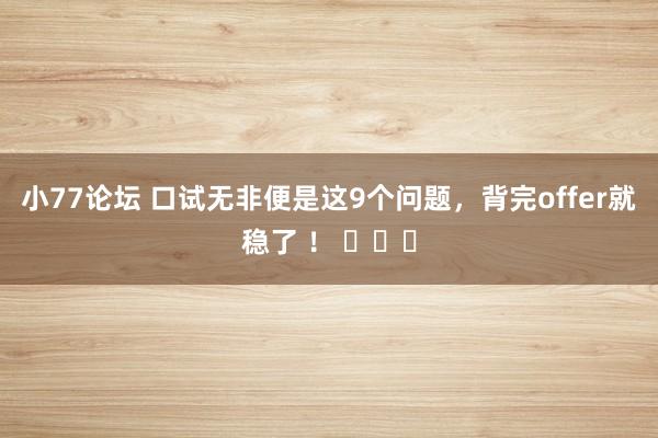 小77论坛 口试无非便是这9个问题，背完offer就稳了 ！ ​​​